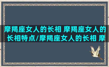 摩羯座女人的长相 摩羯座女人的长相特点/摩羯座女人的长相 摩羯座女人的长相特点-我的网站